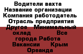 Водители вахта › Название организации ­ Компания-работодатель › Отрасль предприятия ­ Другое › Минимальный оклад ­ 50 000 - Все города Работа » Вакансии   . Крым,Ореанда